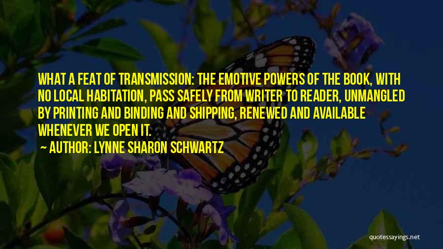 Lynne Sharon Schwartz Quotes: What A Feat Of Transmission: The Emotive Powers Of The Book, With No Local Habitation, Pass Safely From Writer To