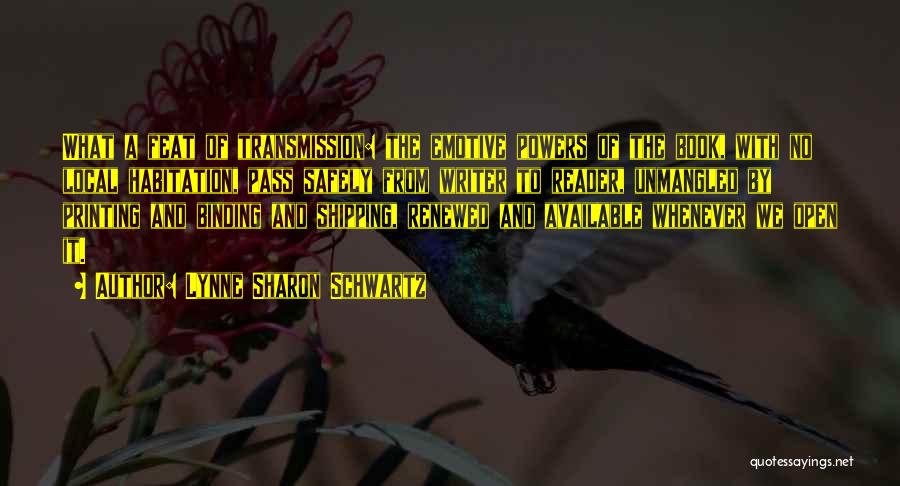 Lynne Sharon Schwartz Quotes: What A Feat Of Transmission: The Emotive Powers Of The Book, With No Local Habitation, Pass Safely From Writer To