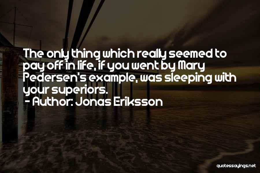 Jonas Eriksson Quotes: The Only Thing Which Really Seemed To Pay Off In Life, If You Went By Mary Pedersen's Example, Was Sleeping