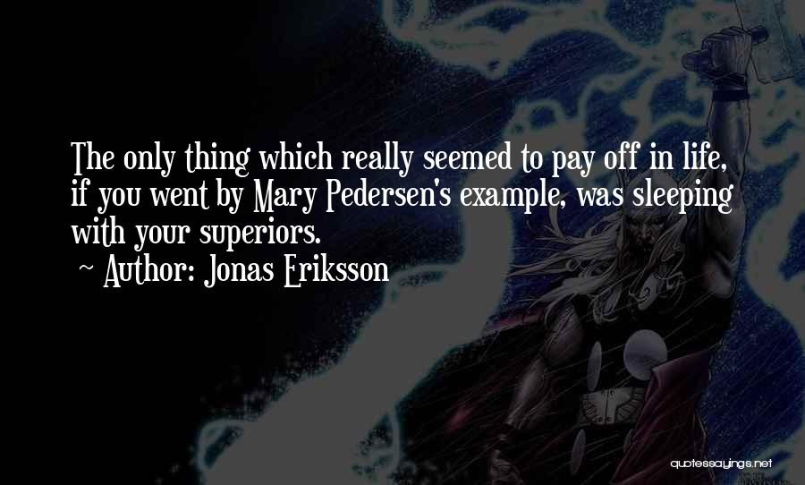 Jonas Eriksson Quotes: The Only Thing Which Really Seemed To Pay Off In Life, If You Went By Mary Pedersen's Example, Was Sleeping