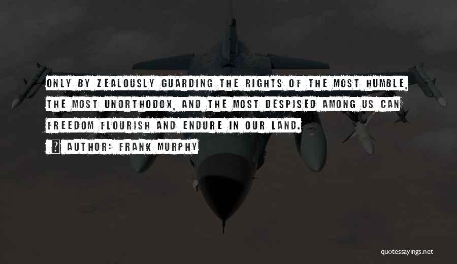 Frank Murphy Quotes: Only By Zealously Guarding The Rights Of The Most Humble, The Most Unorthodox, And The Most Despised Among Us Can