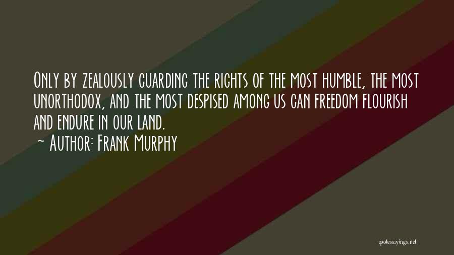 Frank Murphy Quotes: Only By Zealously Guarding The Rights Of The Most Humble, The Most Unorthodox, And The Most Despised Among Us Can