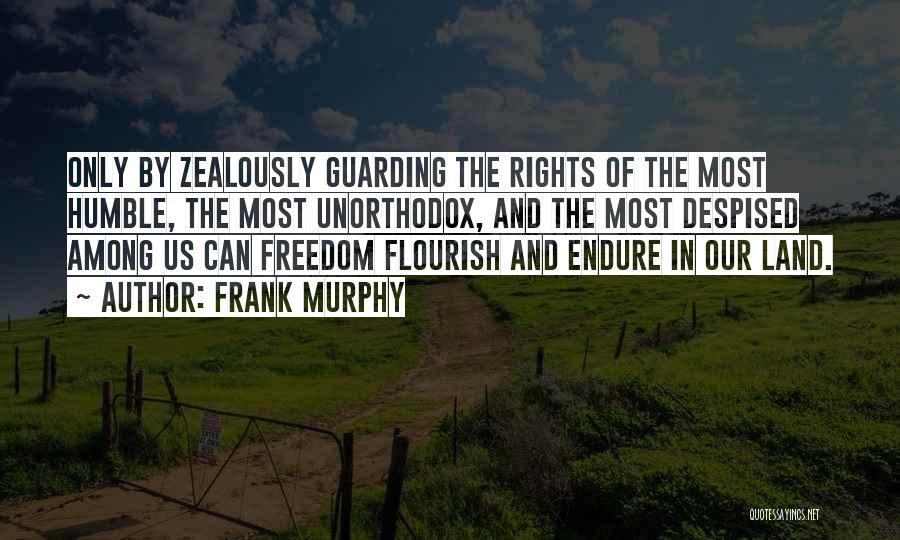 Frank Murphy Quotes: Only By Zealously Guarding The Rights Of The Most Humble, The Most Unorthodox, And The Most Despised Among Us Can