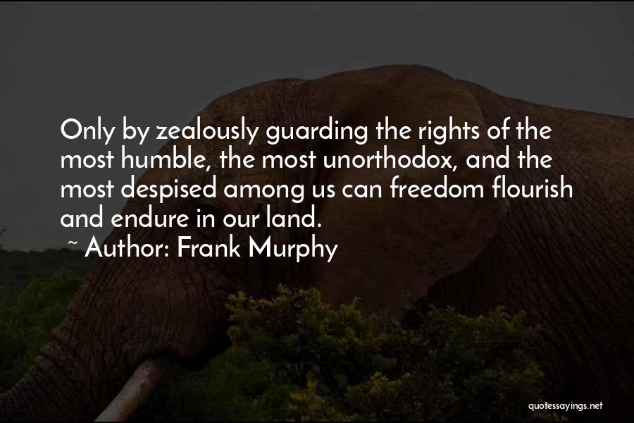 Frank Murphy Quotes: Only By Zealously Guarding The Rights Of The Most Humble, The Most Unorthodox, And The Most Despised Among Us Can