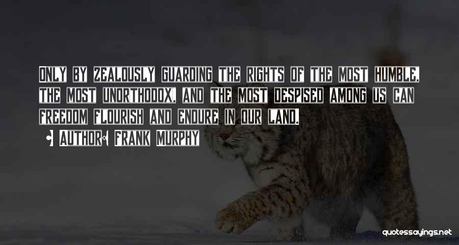 Frank Murphy Quotes: Only By Zealously Guarding The Rights Of The Most Humble, The Most Unorthodox, And The Most Despised Among Us Can