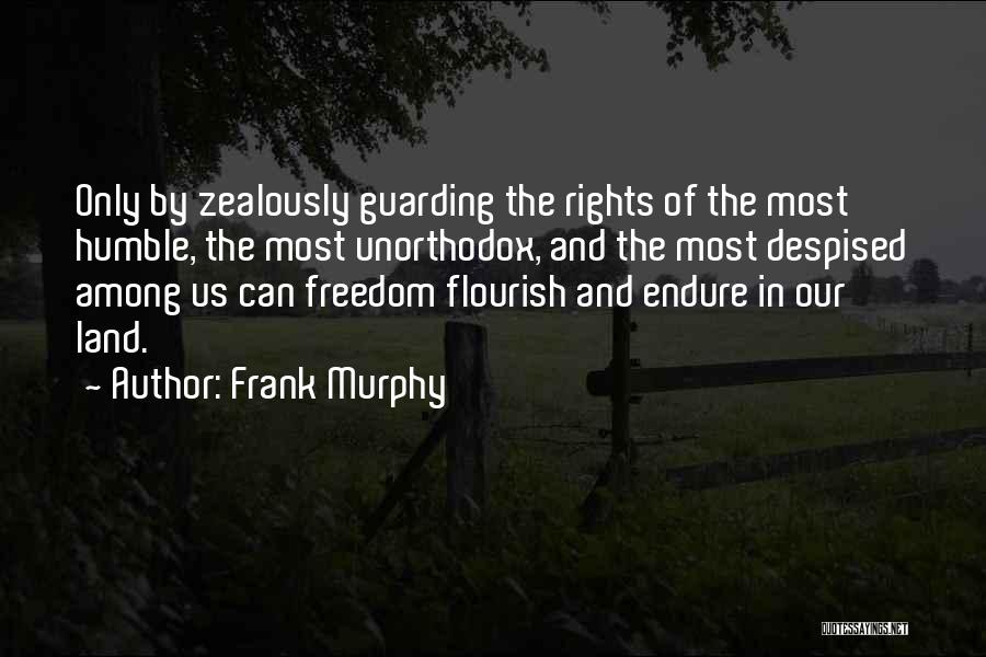 Frank Murphy Quotes: Only By Zealously Guarding The Rights Of The Most Humble, The Most Unorthodox, And The Most Despised Among Us Can