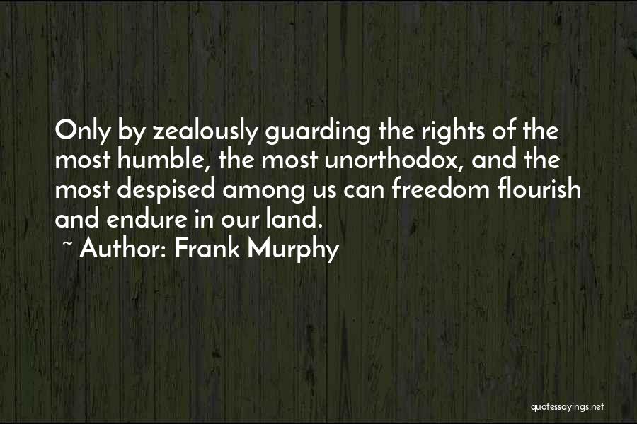 Frank Murphy Quotes: Only By Zealously Guarding The Rights Of The Most Humble, The Most Unorthodox, And The Most Despised Among Us Can