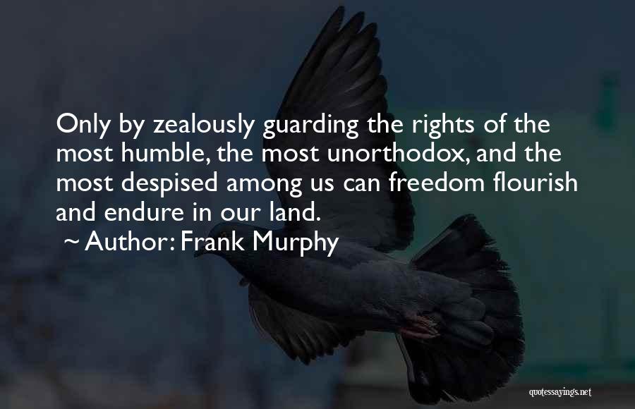 Frank Murphy Quotes: Only By Zealously Guarding The Rights Of The Most Humble, The Most Unorthodox, And The Most Despised Among Us Can