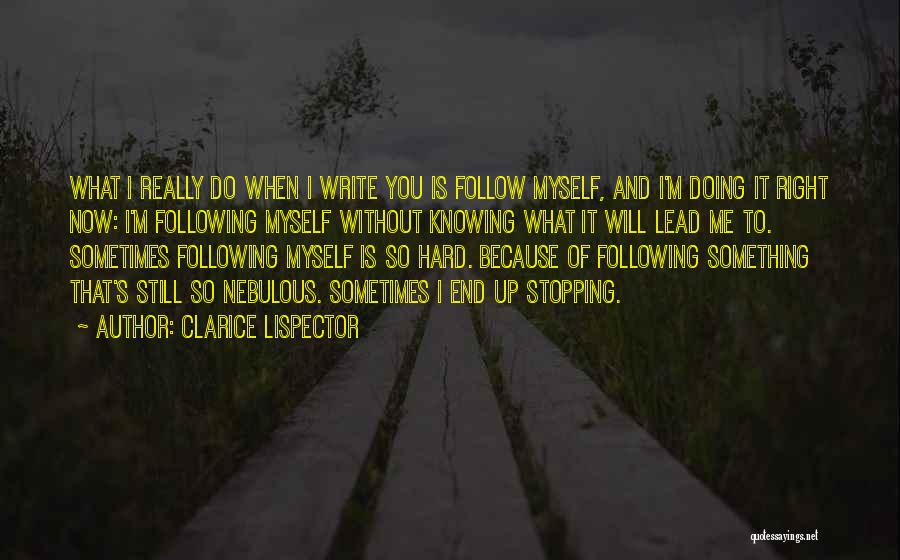 Clarice Lispector Quotes: What I Really Do When I Write You Is Follow Myself, And I'm Doing It Right Now: I'm Following Myself