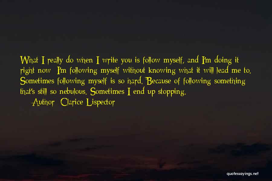 Clarice Lispector Quotes: What I Really Do When I Write You Is Follow Myself, And I'm Doing It Right Now: I'm Following Myself