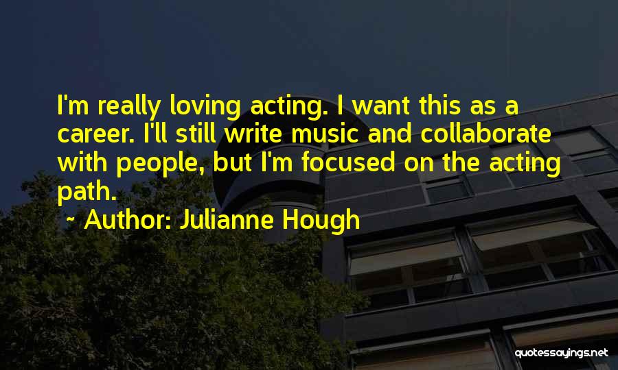 Julianne Hough Quotes: I'm Really Loving Acting. I Want This As A Career. I'll Still Write Music And Collaborate With People, But I'm