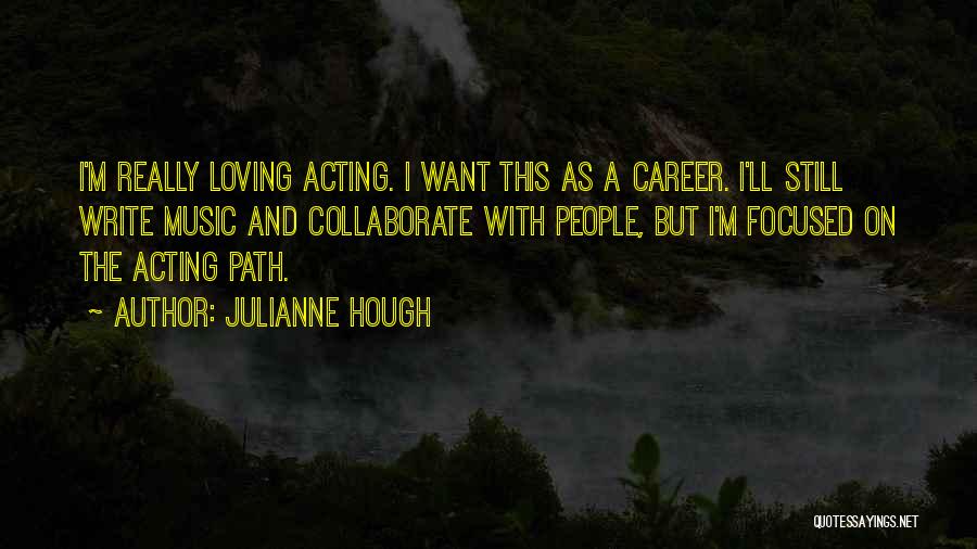 Julianne Hough Quotes: I'm Really Loving Acting. I Want This As A Career. I'll Still Write Music And Collaborate With People, But I'm