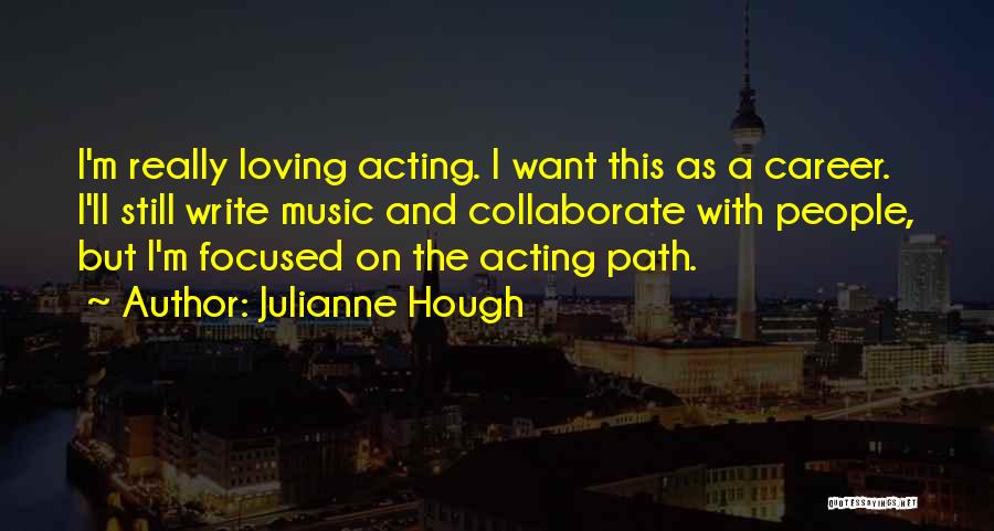 Julianne Hough Quotes: I'm Really Loving Acting. I Want This As A Career. I'll Still Write Music And Collaborate With People, But I'm