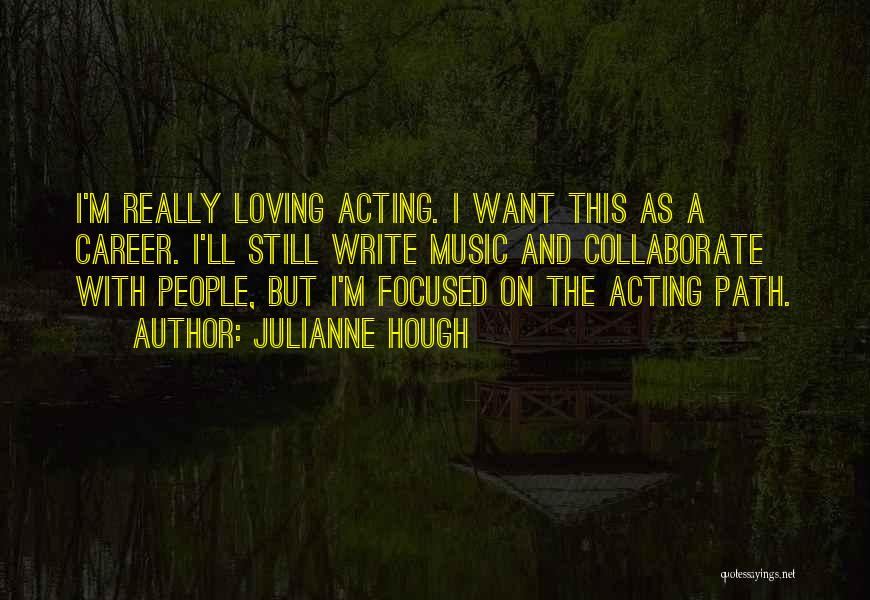 Julianne Hough Quotes: I'm Really Loving Acting. I Want This As A Career. I'll Still Write Music And Collaborate With People, But I'm
