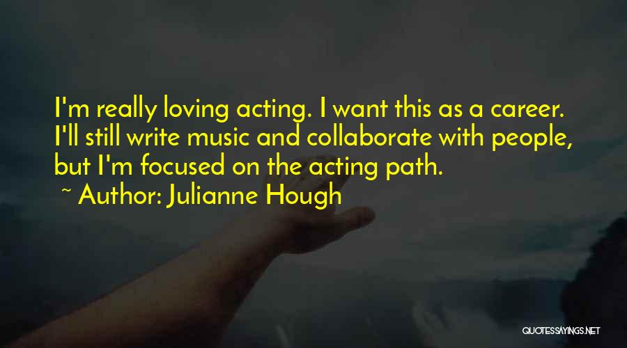 Julianne Hough Quotes: I'm Really Loving Acting. I Want This As A Career. I'll Still Write Music And Collaborate With People, But I'm