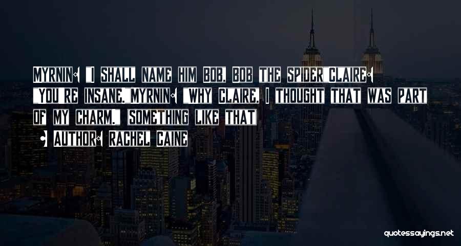 Rachel Caine Quotes: Myrnin: I Shall Name Him Bob, Bob The Spiderclaire: You're Insane.myrnin: Why Claire, I Thought That Was Part Of My