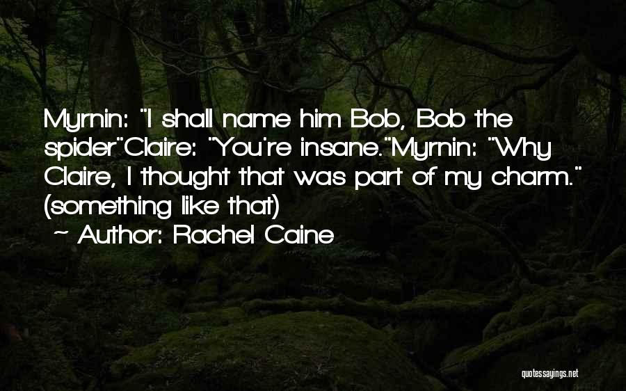 Rachel Caine Quotes: Myrnin: I Shall Name Him Bob, Bob The Spiderclaire: You're Insane.myrnin: Why Claire, I Thought That Was Part Of My