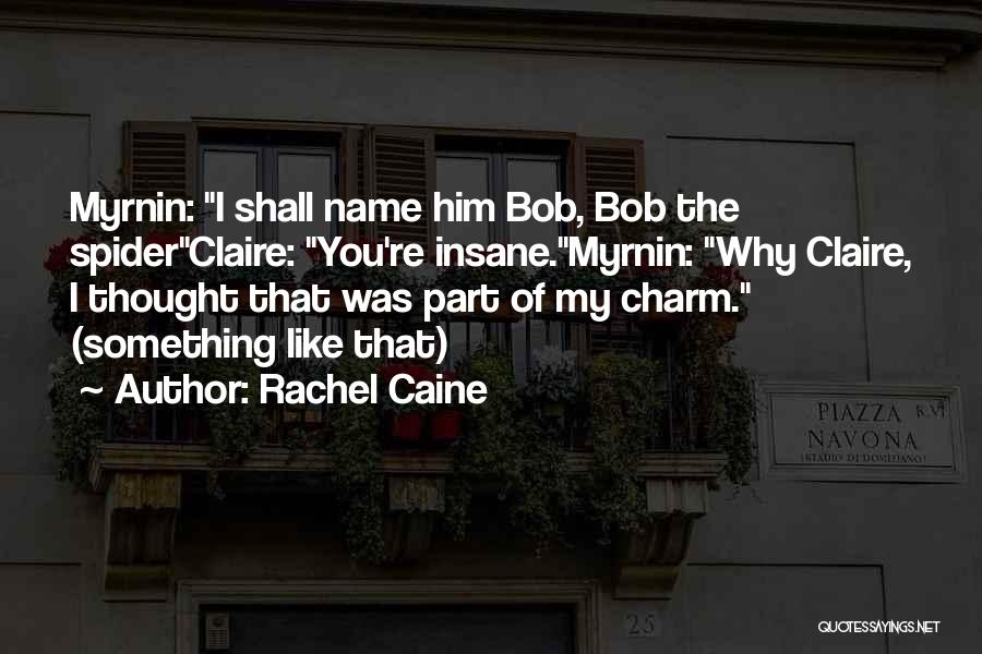 Rachel Caine Quotes: Myrnin: I Shall Name Him Bob, Bob The Spiderclaire: You're Insane.myrnin: Why Claire, I Thought That Was Part Of My