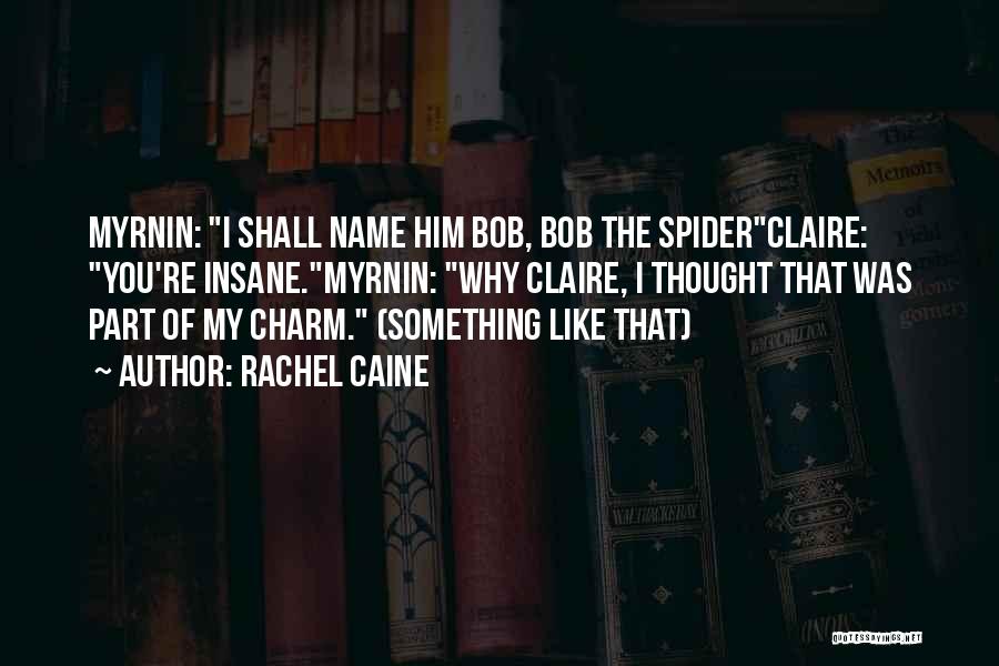 Rachel Caine Quotes: Myrnin: I Shall Name Him Bob, Bob The Spiderclaire: You're Insane.myrnin: Why Claire, I Thought That Was Part Of My