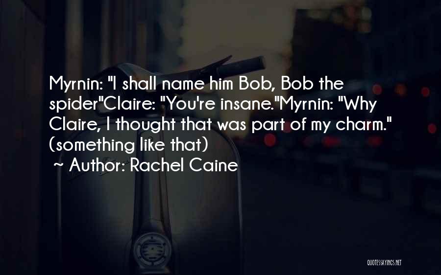 Rachel Caine Quotes: Myrnin: I Shall Name Him Bob, Bob The Spiderclaire: You're Insane.myrnin: Why Claire, I Thought That Was Part Of My