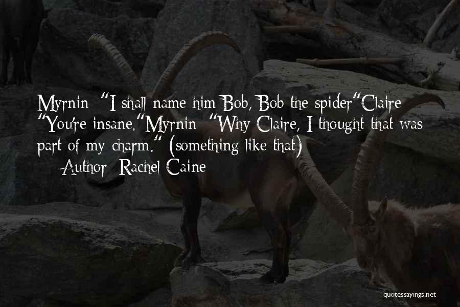 Rachel Caine Quotes: Myrnin: I Shall Name Him Bob, Bob The Spiderclaire: You're Insane.myrnin: Why Claire, I Thought That Was Part Of My