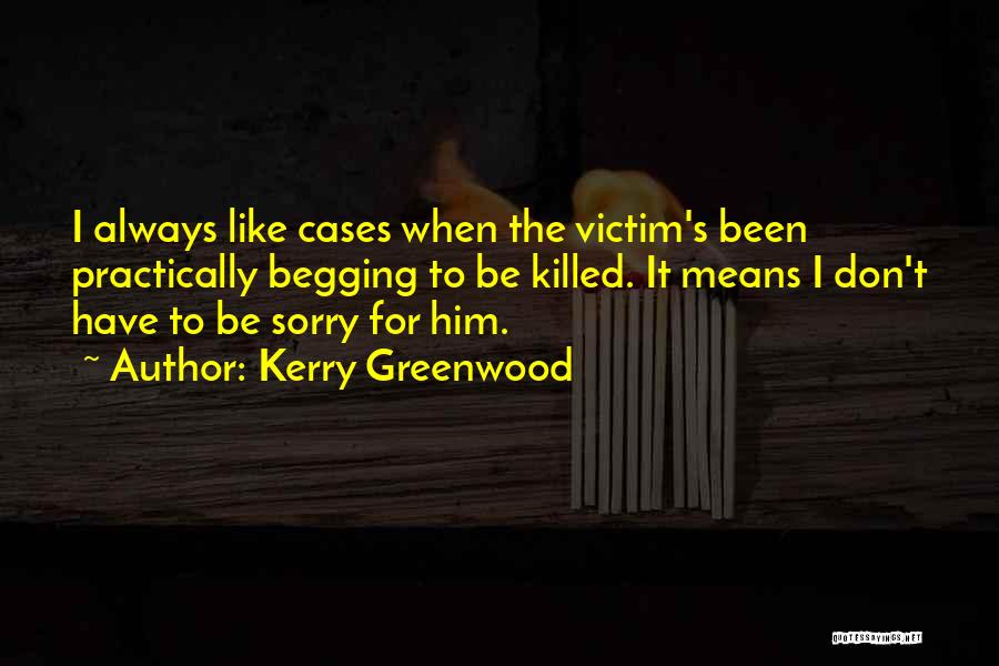 Kerry Greenwood Quotes: I Always Like Cases When The Victim's Been Practically Begging To Be Killed. It Means I Don't Have To Be