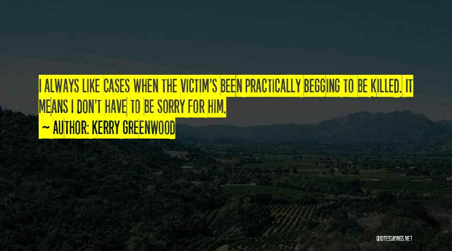 Kerry Greenwood Quotes: I Always Like Cases When The Victim's Been Practically Begging To Be Killed. It Means I Don't Have To Be