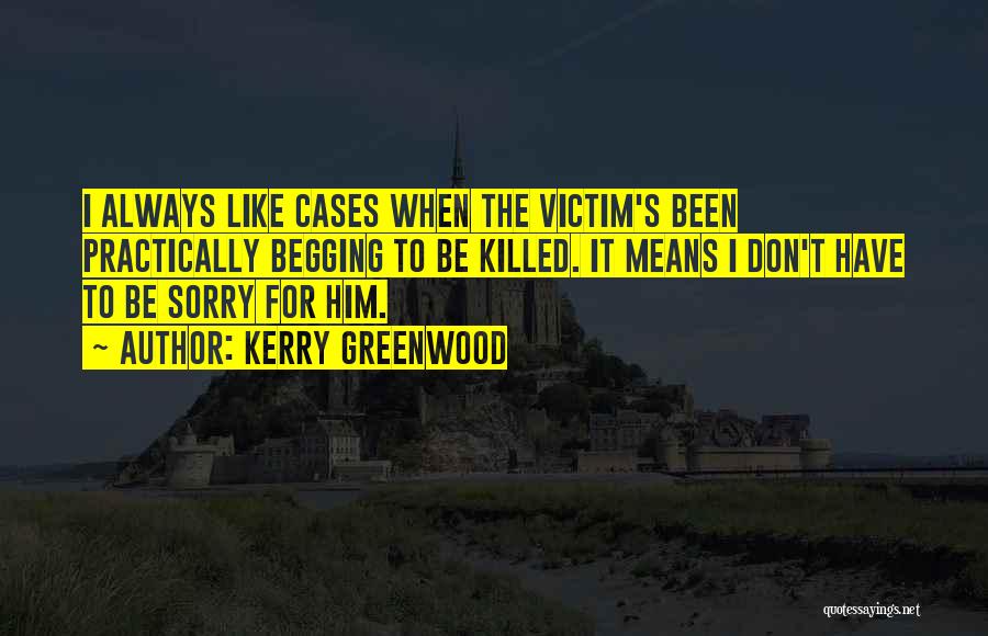 Kerry Greenwood Quotes: I Always Like Cases When The Victim's Been Practically Begging To Be Killed. It Means I Don't Have To Be