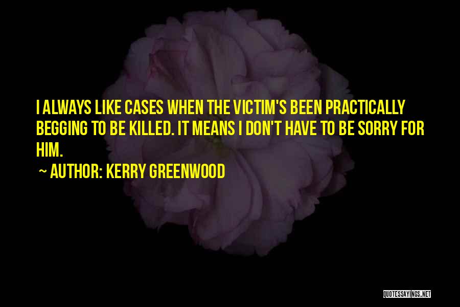 Kerry Greenwood Quotes: I Always Like Cases When The Victim's Been Practically Begging To Be Killed. It Means I Don't Have To Be