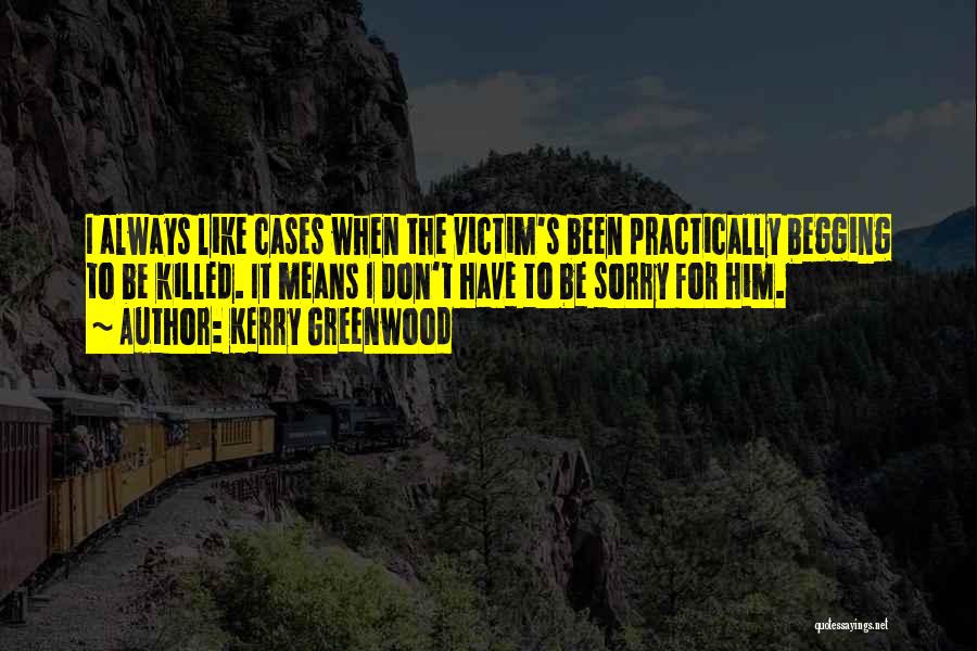 Kerry Greenwood Quotes: I Always Like Cases When The Victim's Been Practically Begging To Be Killed. It Means I Don't Have To Be