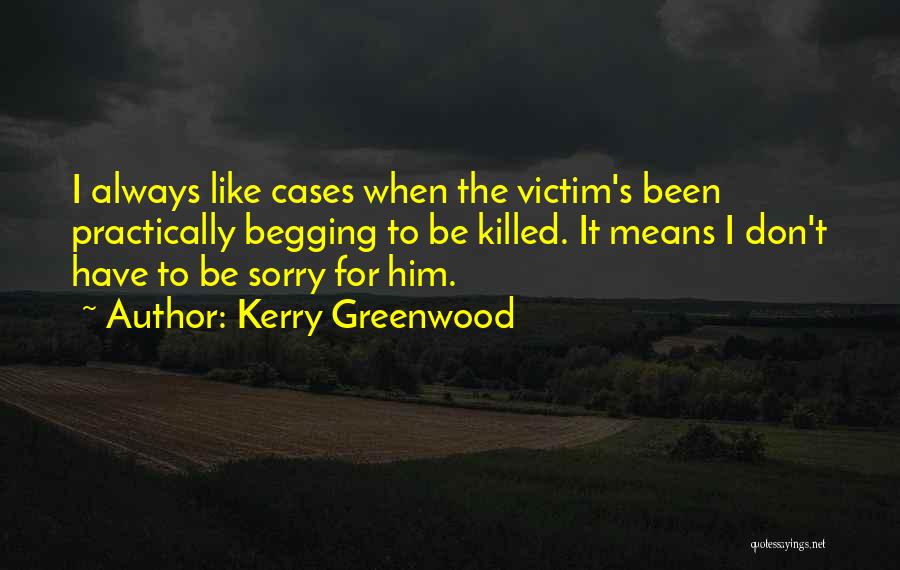 Kerry Greenwood Quotes: I Always Like Cases When The Victim's Been Practically Begging To Be Killed. It Means I Don't Have To Be