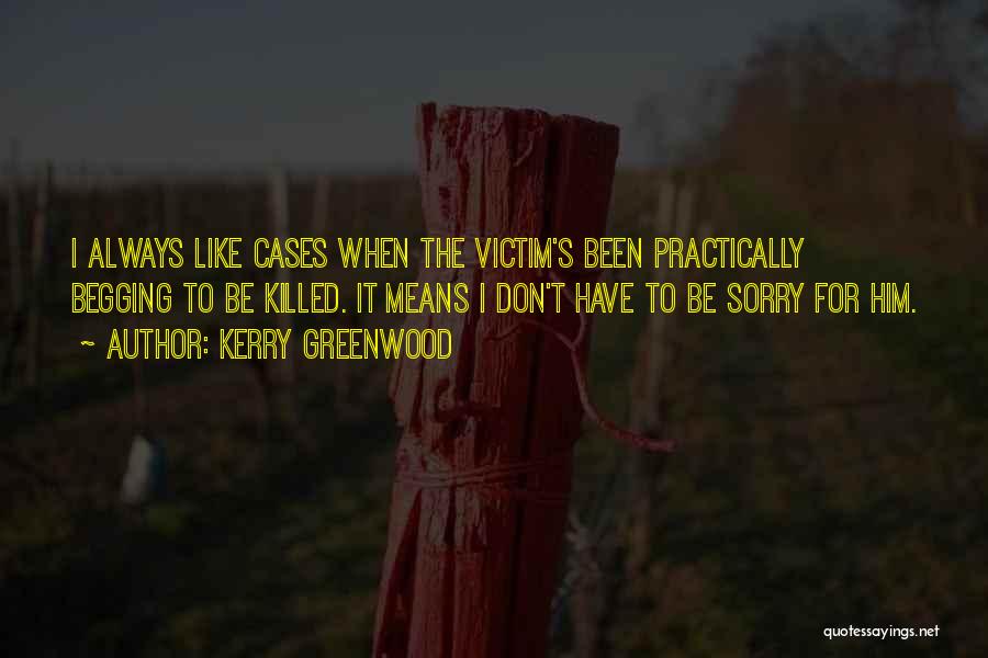 Kerry Greenwood Quotes: I Always Like Cases When The Victim's Been Practically Begging To Be Killed. It Means I Don't Have To Be