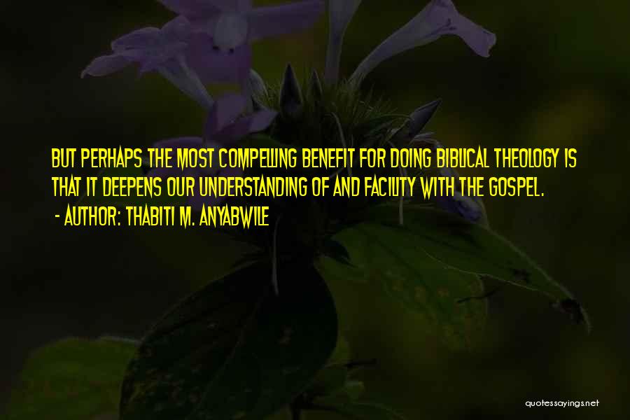 Thabiti M. Anyabwile Quotes: But Perhaps The Most Compelling Benefit For Doing Biblical Theology Is That It Deepens Our Understanding Of And Facility With