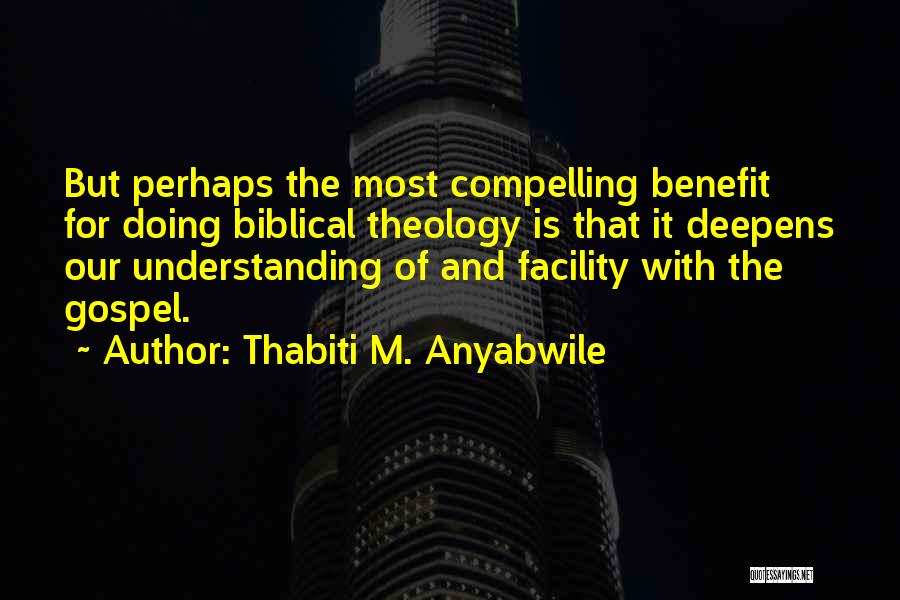 Thabiti M. Anyabwile Quotes: But Perhaps The Most Compelling Benefit For Doing Biblical Theology Is That It Deepens Our Understanding Of And Facility With