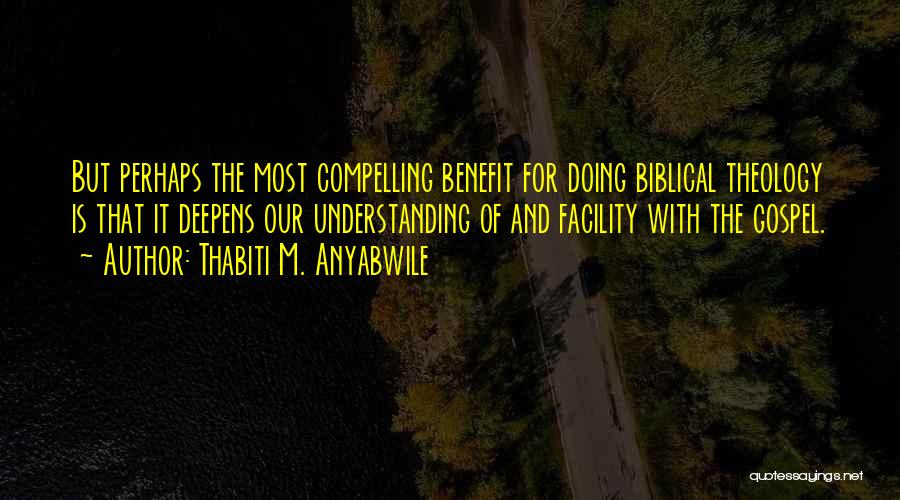 Thabiti M. Anyabwile Quotes: But Perhaps The Most Compelling Benefit For Doing Biblical Theology Is That It Deepens Our Understanding Of And Facility With