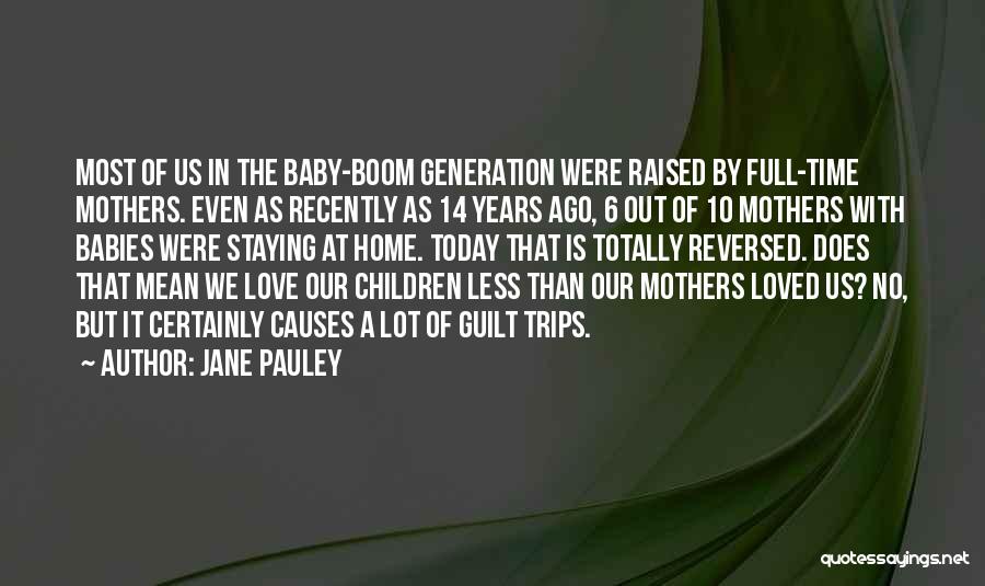 Jane Pauley Quotes: Most Of Us In The Baby-boom Generation Were Raised By Full-time Mothers. Even As Recently As 14 Years Ago, 6