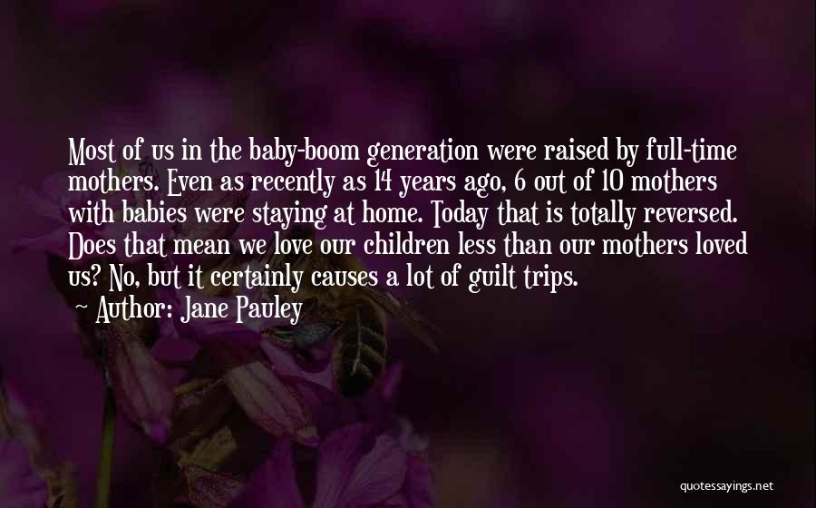 Jane Pauley Quotes: Most Of Us In The Baby-boom Generation Were Raised By Full-time Mothers. Even As Recently As 14 Years Ago, 6