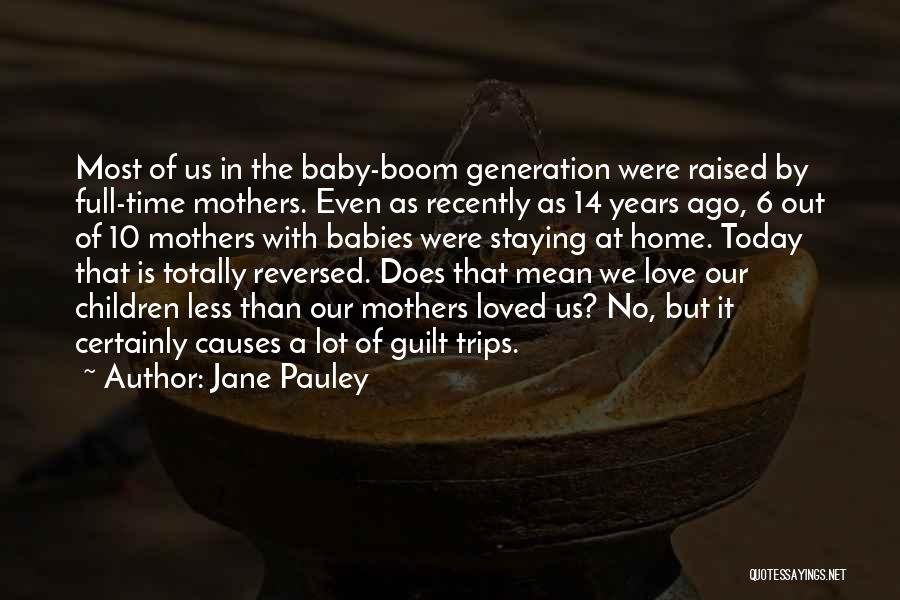 Jane Pauley Quotes: Most Of Us In The Baby-boom Generation Were Raised By Full-time Mothers. Even As Recently As 14 Years Ago, 6