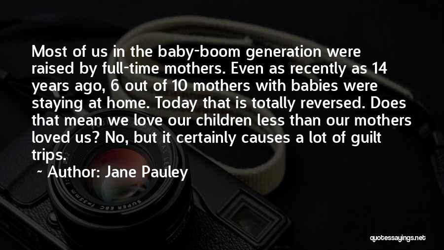 Jane Pauley Quotes: Most Of Us In The Baby-boom Generation Were Raised By Full-time Mothers. Even As Recently As 14 Years Ago, 6