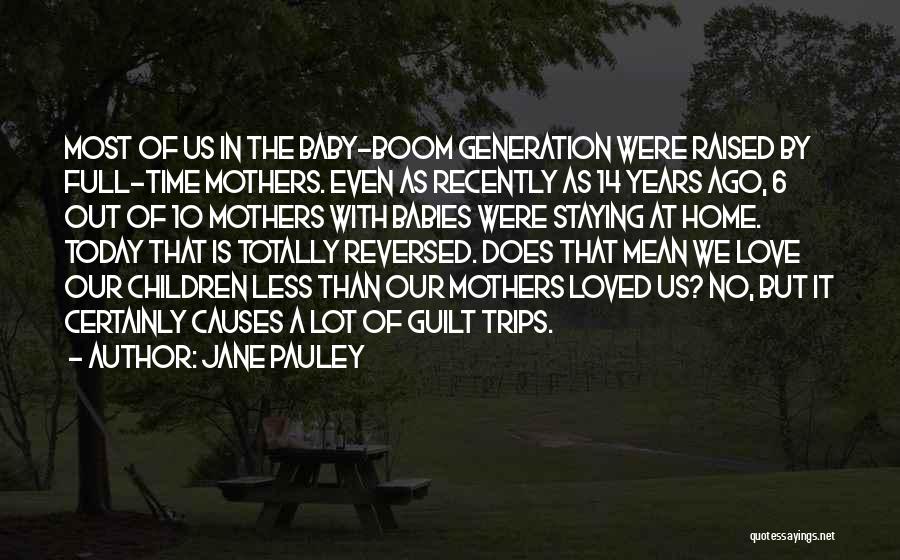 Jane Pauley Quotes: Most Of Us In The Baby-boom Generation Were Raised By Full-time Mothers. Even As Recently As 14 Years Ago, 6