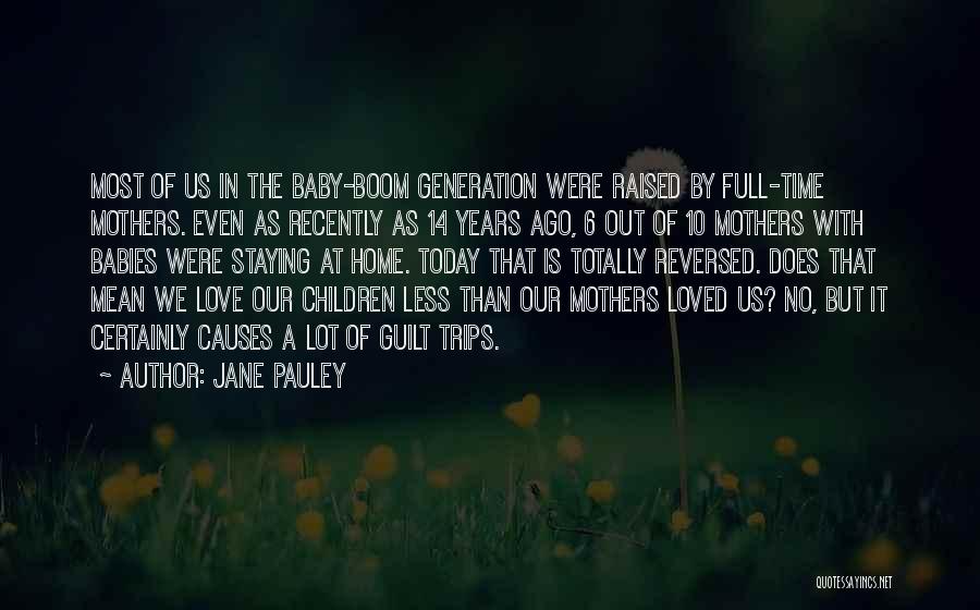 Jane Pauley Quotes: Most Of Us In The Baby-boom Generation Were Raised By Full-time Mothers. Even As Recently As 14 Years Ago, 6