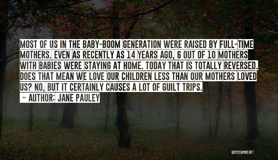 Jane Pauley Quotes: Most Of Us In The Baby-boom Generation Were Raised By Full-time Mothers. Even As Recently As 14 Years Ago, 6