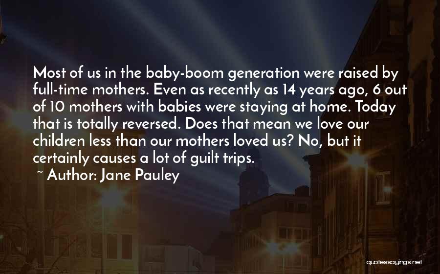 Jane Pauley Quotes: Most Of Us In The Baby-boom Generation Were Raised By Full-time Mothers. Even As Recently As 14 Years Ago, 6