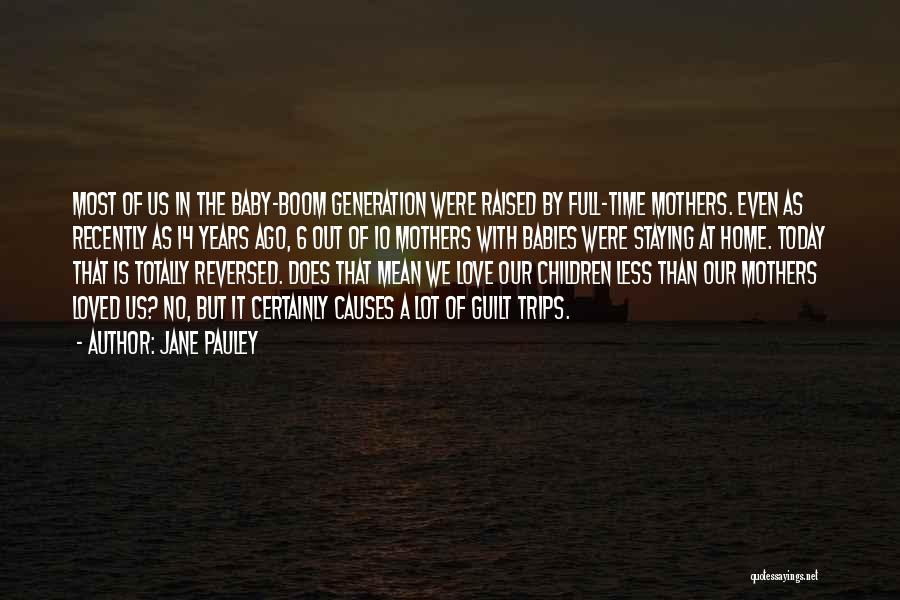 Jane Pauley Quotes: Most Of Us In The Baby-boom Generation Were Raised By Full-time Mothers. Even As Recently As 14 Years Ago, 6