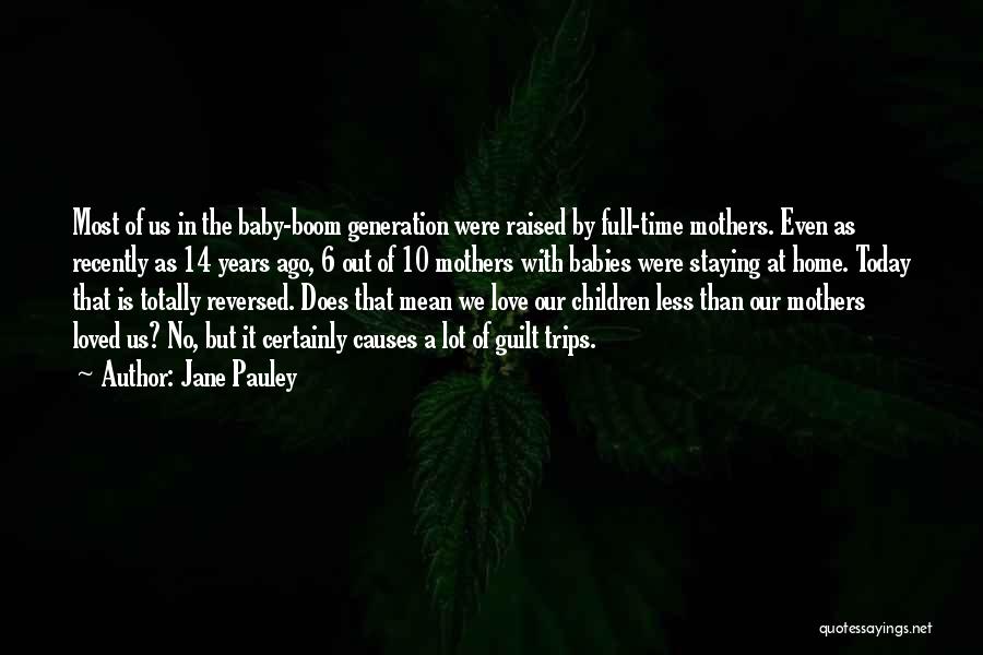 Jane Pauley Quotes: Most Of Us In The Baby-boom Generation Were Raised By Full-time Mothers. Even As Recently As 14 Years Ago, 6