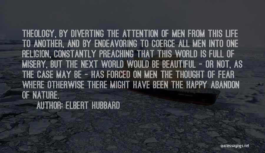 Elbert Hubbard Quotes: Theology, By Diverting The Attention Of Men From This Life To Another, And By Endeavoring To Coerce All Men Into