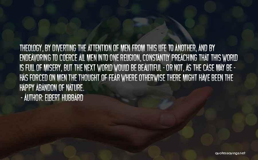 Elbert Hubbard Quotes: Theology, By Diverting The Attention Of Men From This Life To Another, And By Endeavoring To Coerce All Men Into