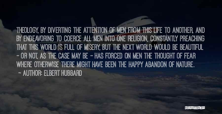 Elbert Hubbard Quotes: Theology, By Diverting The Attention Of Men From This Life To Another, And By Endeavoring To Coerce All Men Into