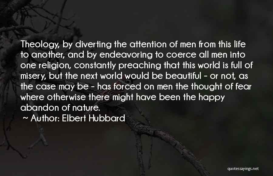 Elbert Hubbard Quotes: Theology, By Diverting The Attention Of Men From This Life To Another, And By Endeavoring To Coerce All Men Into