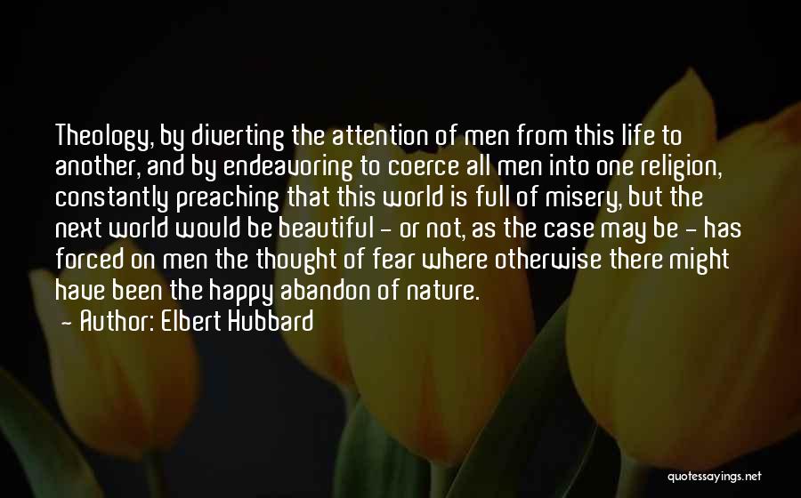Elbert Hubbard Quotes: Theology, By Diverting The Attention Of Men From This Life To Another, And By Endeavoring To Coerce All Men Into